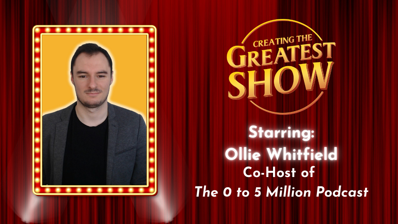 Guest Ollie Whitfield on creating the greatest show. Ollie is co-host of The 0 to 5 Million podcast.